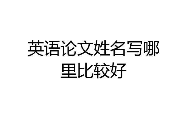 英语论文姓名写哪里比较好