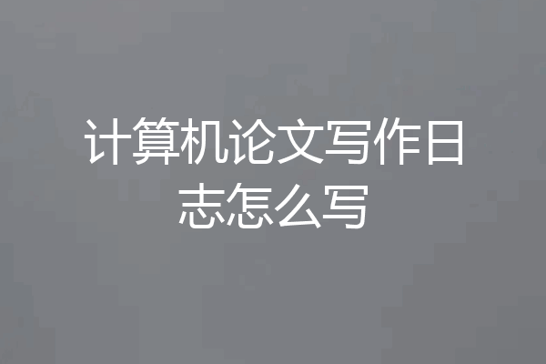 计算机论文写作日志怎么写