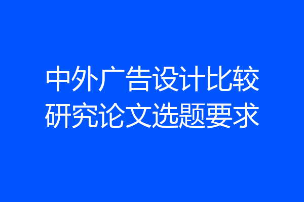 中外广告设计比较研究论文选题要求