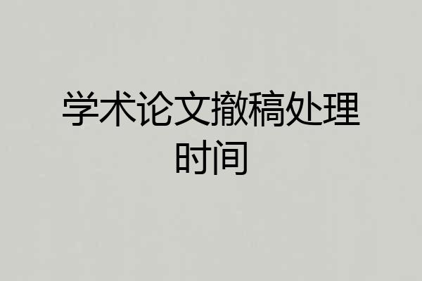 学术论文撤稿处理时间