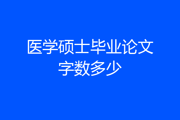 医学硕士毕业论文字数多少