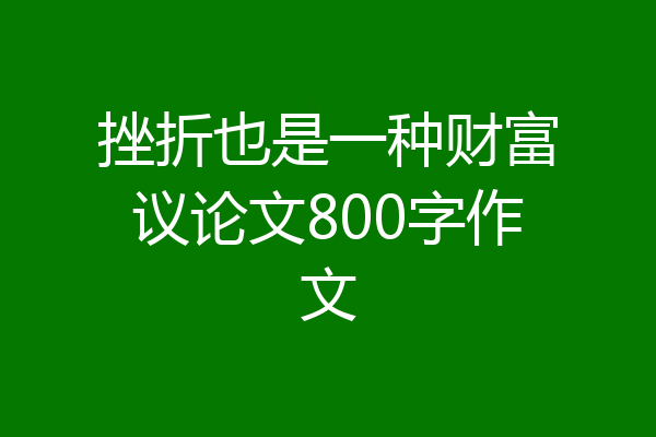 挫折也是一种财富议论文800字作文