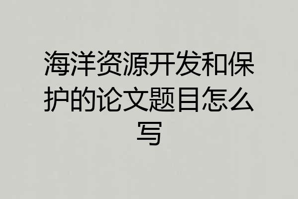 海洋资源开发和保护的论文题目怎么写