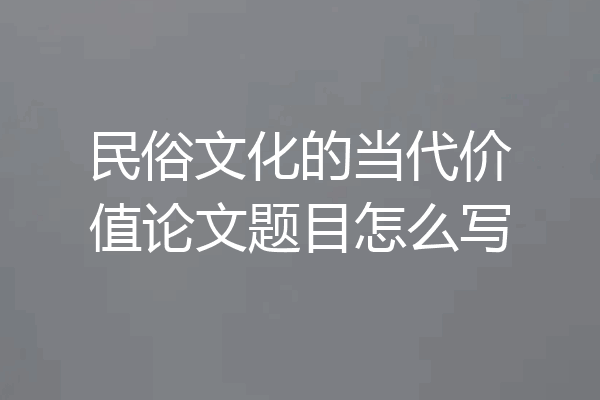 民俗文化的当代价值论文题目怎么写