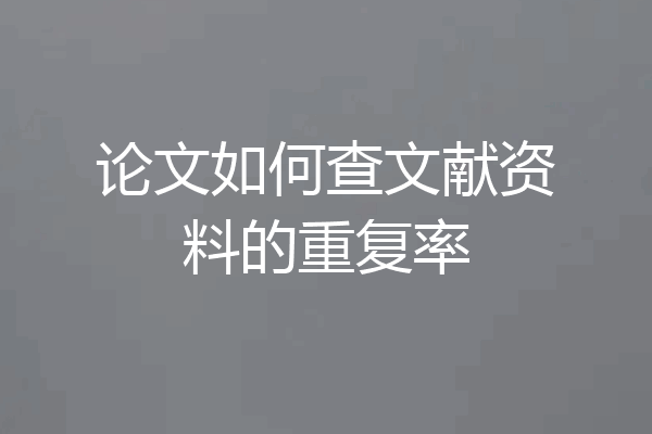 论文如何查文献资料的重复率