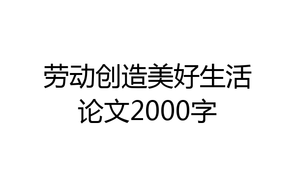 劳动创造美好生活论文2000字