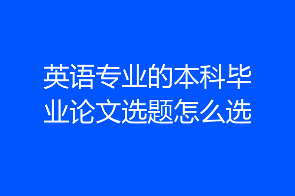 英语专业的本科毕业论文选题怎么选