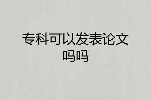 专科可以发表论文吗吗