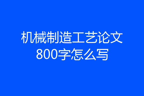 机械制造工艺论文800字怎么写