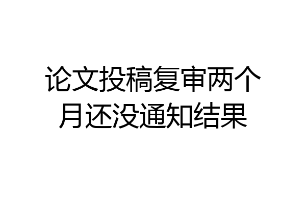 论文投稿复审两个月还没通知结果