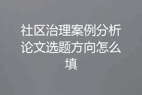 社区治理案例分析论文选题方向怎么填