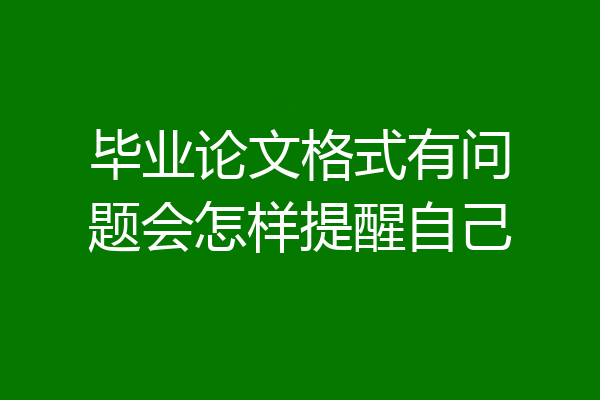 毕业论文格式有问题会怎样提醒自己