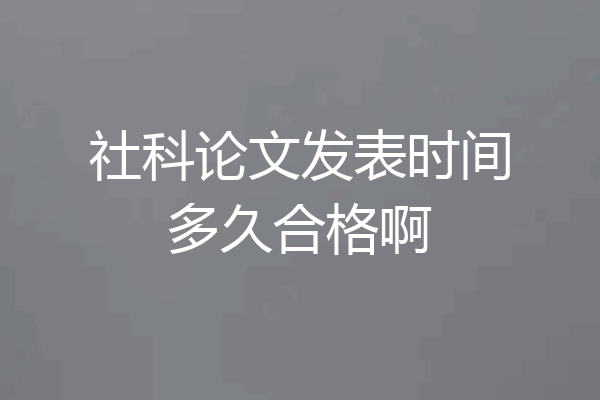社科论文发表时间多久合格啊