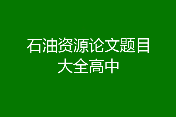 石油资源论文题目大全高中