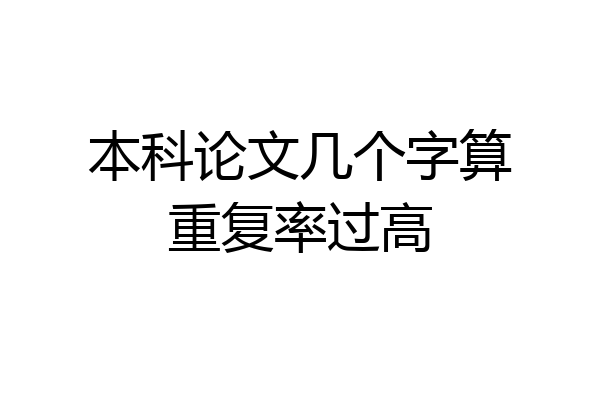 本科论文几个字算重复率过高