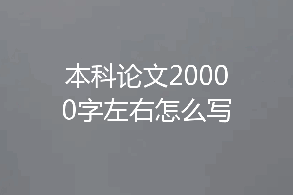 本科论文20000字左右怎么写