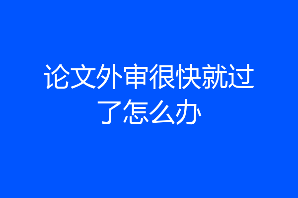 论文外审很快就过了怎么办