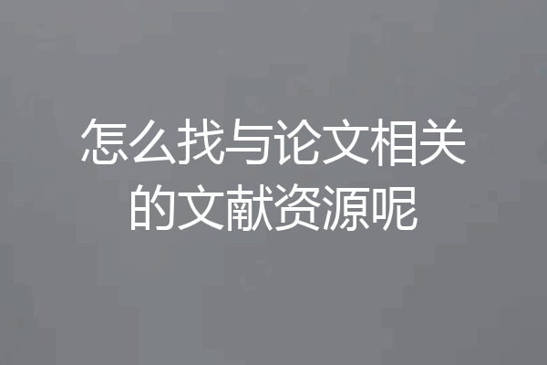 怎么找与论文相关的文献资源呢