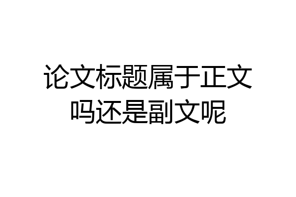 论文标题属于正文吗还是副文呢