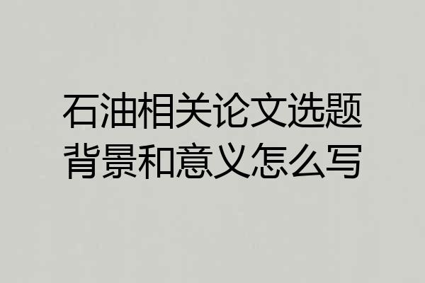 石油相关论文选题背景和意义怎么写