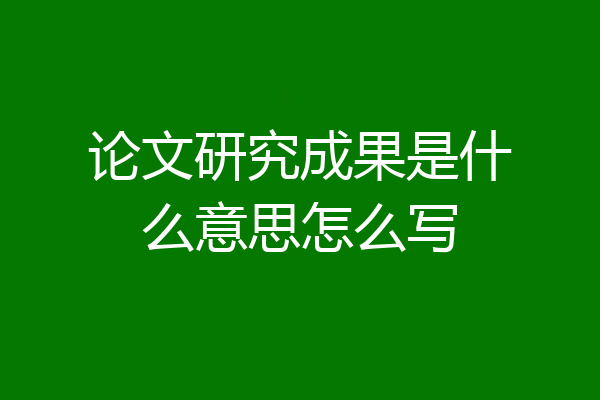 论文研究成果是什么意思怎么写