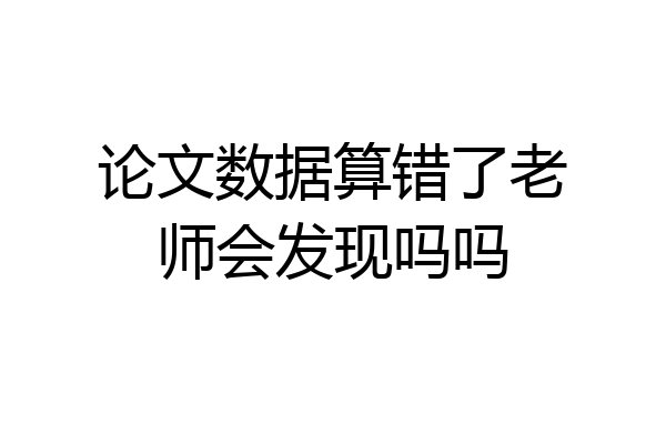 论文数据算错了老师会发现吗吗