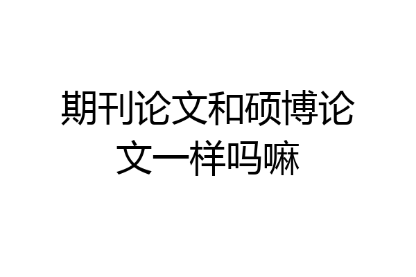 期刊论文和硕博论文一样吗嘛