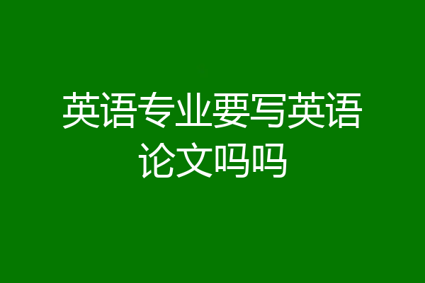 英语专业要写英语论文吗吗
