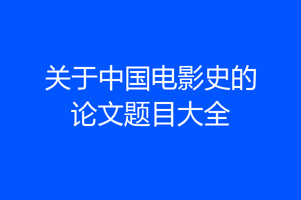 关于中国电影史的论文题目大全