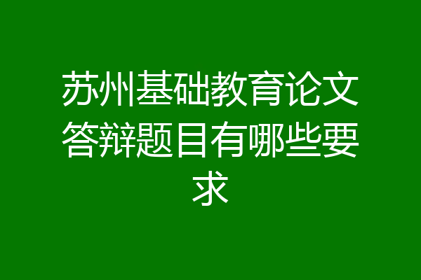 苏州基础教育论文答辩题目有哪些要求