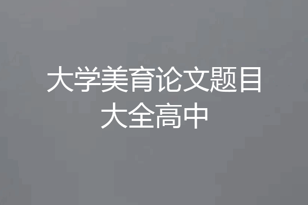 大学美育论文题目大全高中