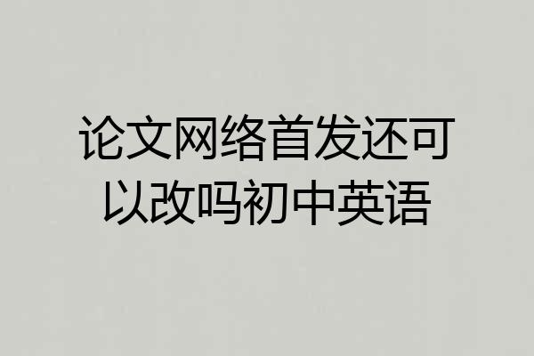 论文网络首发还可以改吗初中英语