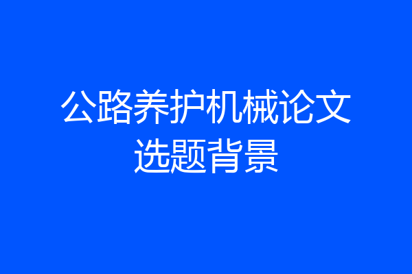 公路养护机械论文选题背景