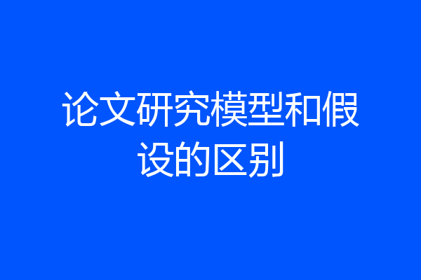 论文研究模型和假设的区别