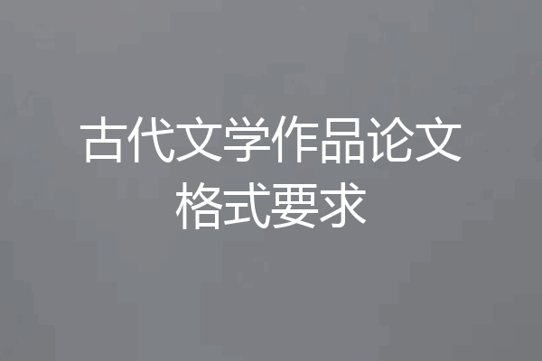 古代文学作品论文格式要求
