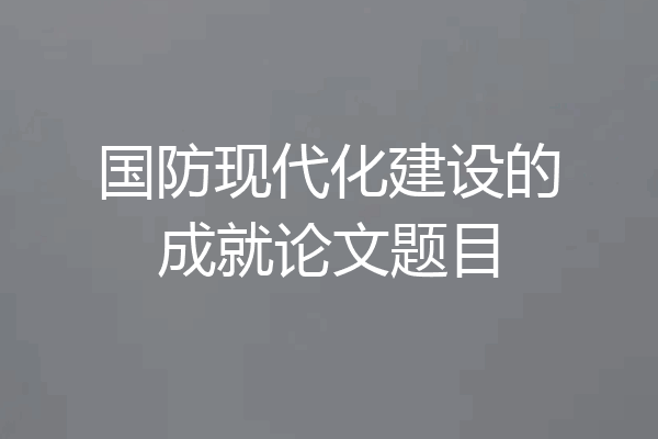 国防现代化建设的成就论文题目