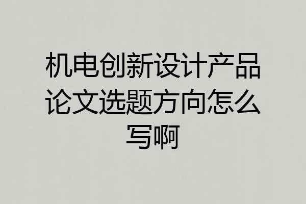 机电创新设计产品论文选题方向怎么写啊