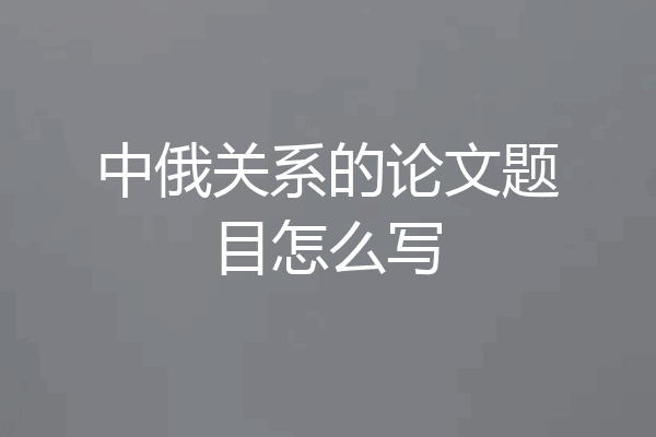 中俄关系的论文题目怎么写