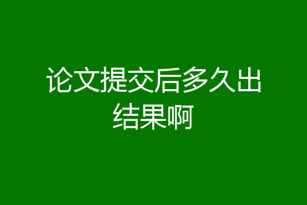 论文提交后多久出结果啊