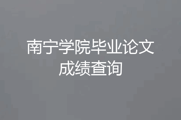 南宁学院毕业论文成绩查询