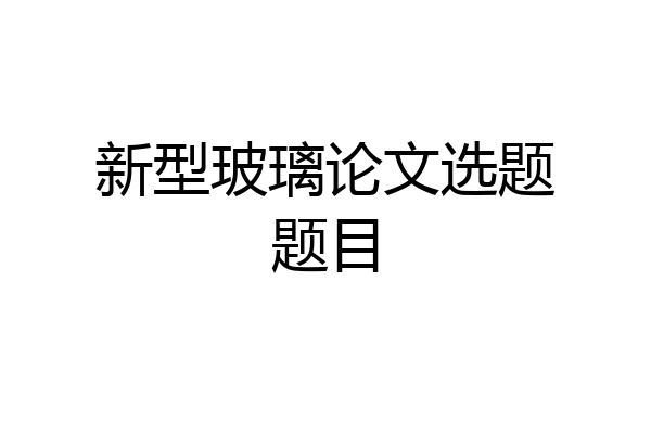 新型玻璃论文选题题目