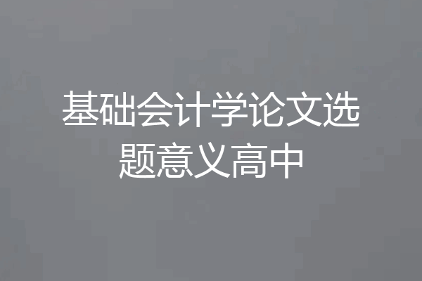 基础会计学论文选题意义高中