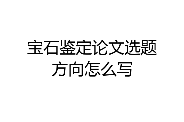 宝石鉴定论文选题方向怎么写