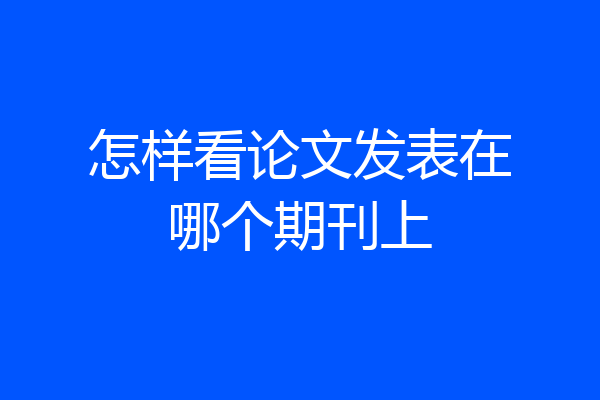怎样看论文发表在哪个期刊上