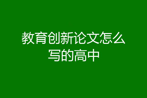 教育创新论文怎么写的高中
