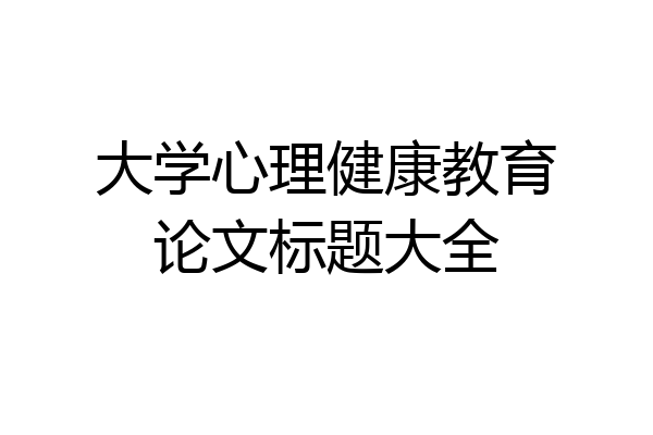 大学心理健康教育论文标题大全