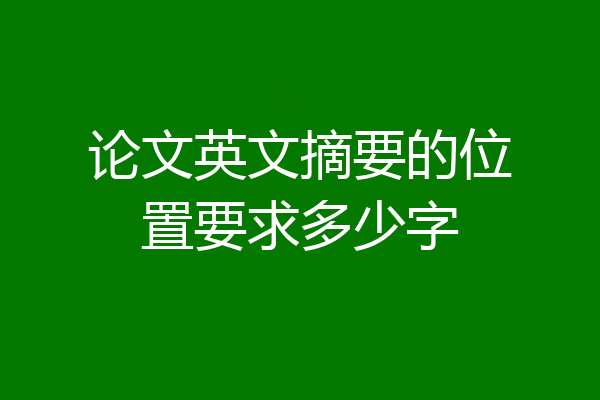论文英文摘要的位置要求多少字