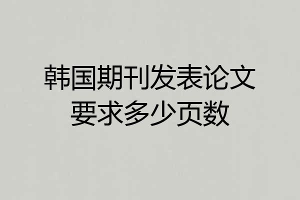 韩国期刊发表论文要求多少页数