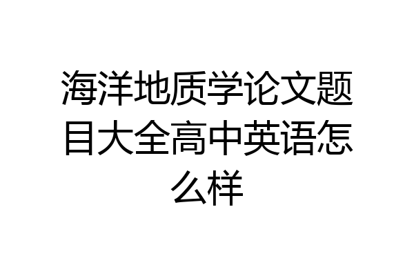 海洋地质学论文题目大全高中英语怎么样