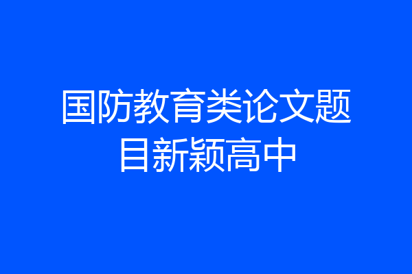 国防教育类论文题目新颖高中